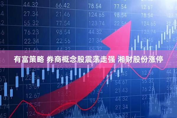 有富策略 券商概念股震荡走强 湘财股份涨停