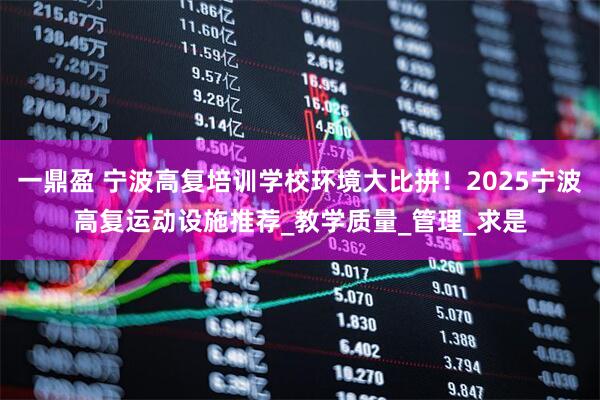 一鼎盈 宁波高复培训学校环境大比拼！2025宁波高复运动设施推荐_教学质量_管理_求是