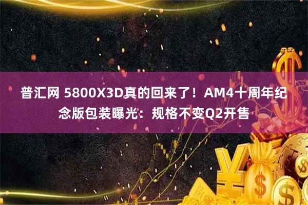普汇网 5800X3D真的回来了！AM4十周年纪念版包装曝光：规格不变Q2开售